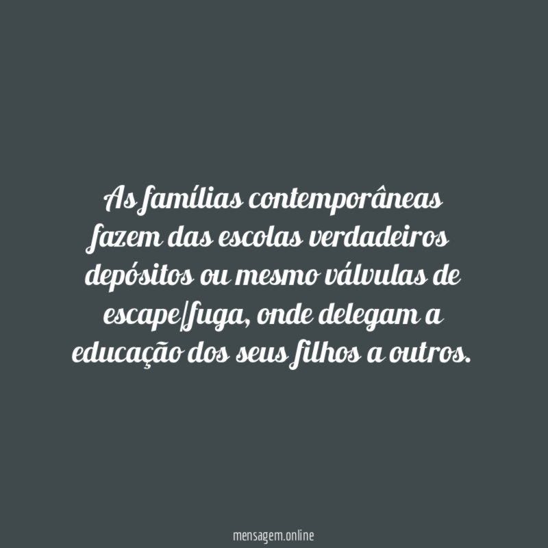 As famílias contemporâneas fazem das escolas verdadeiros depósitos