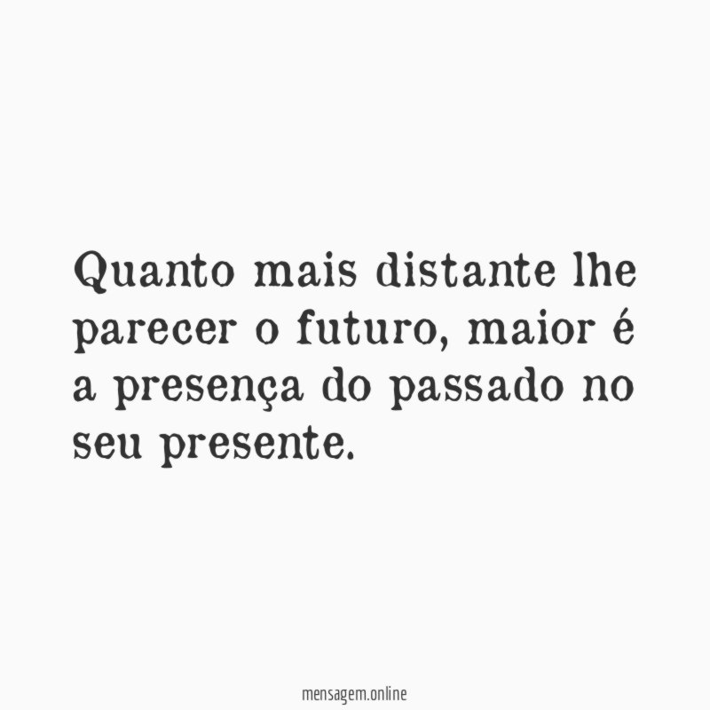 Quanto mais distante lhe parecer o futuro