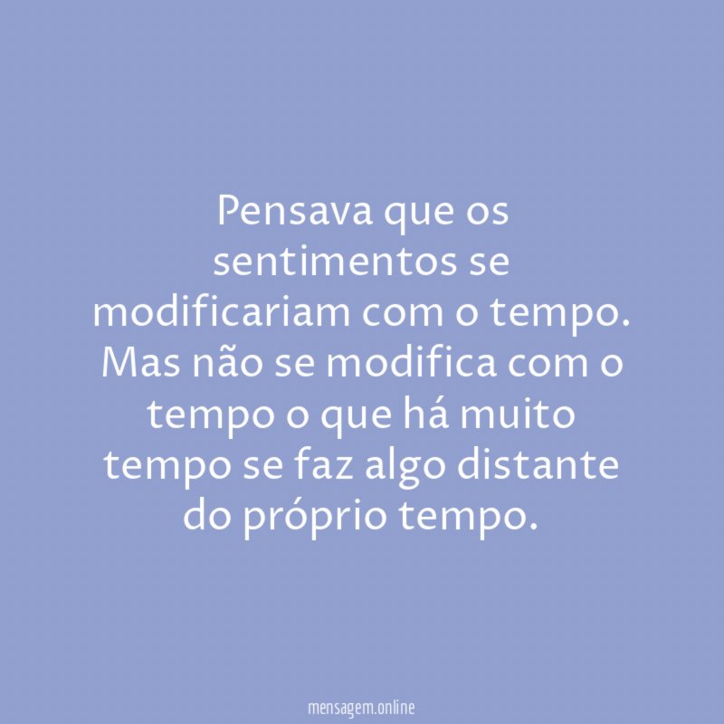 Pensava que os sentimentos se modificariam com o tempo