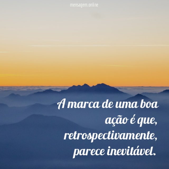 A marca de uma boa ação é que