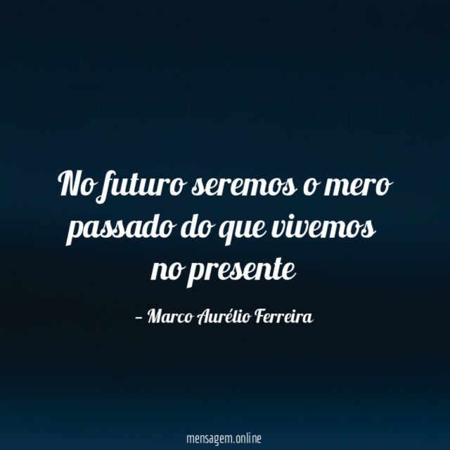 No futuro seremos o mero passado do que vivemos no presente