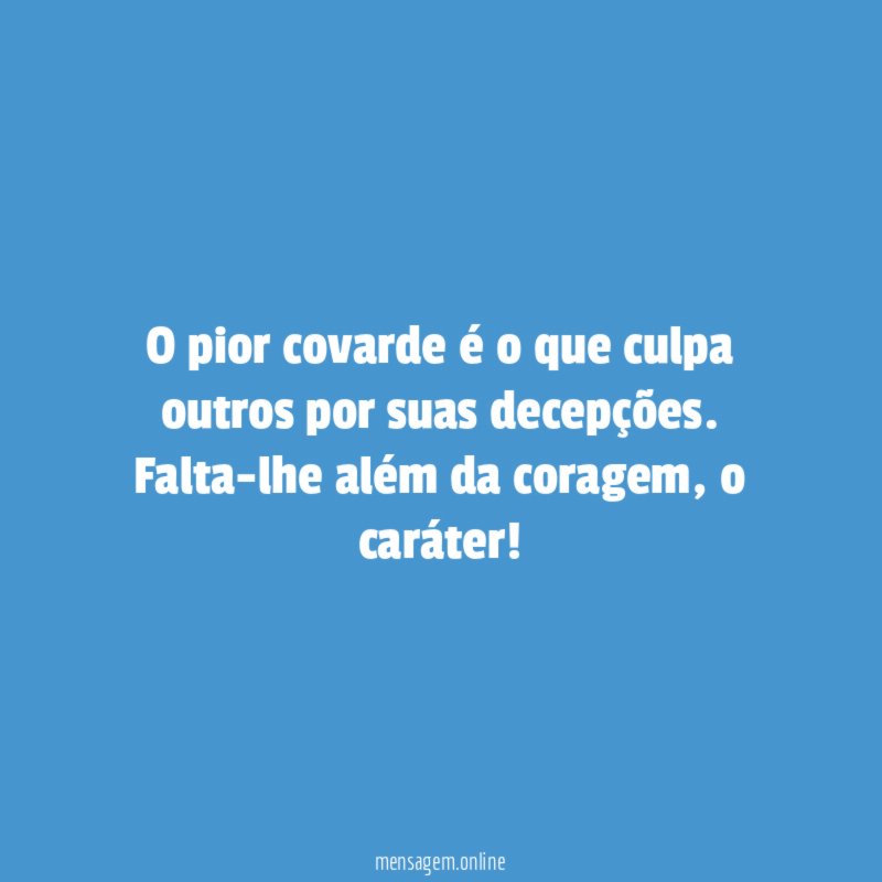 O pior covarde é o que culpa outros por suas decepções