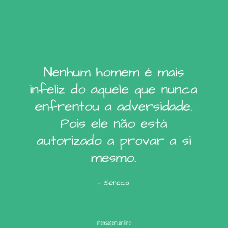 Nenhum homem é mais infeliz do aquele que nunca enfrentou a adversidade