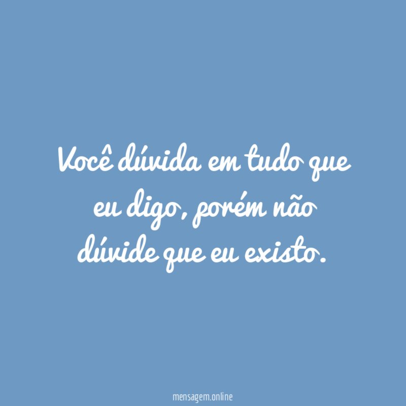 você dúvida em tudo que eu digo