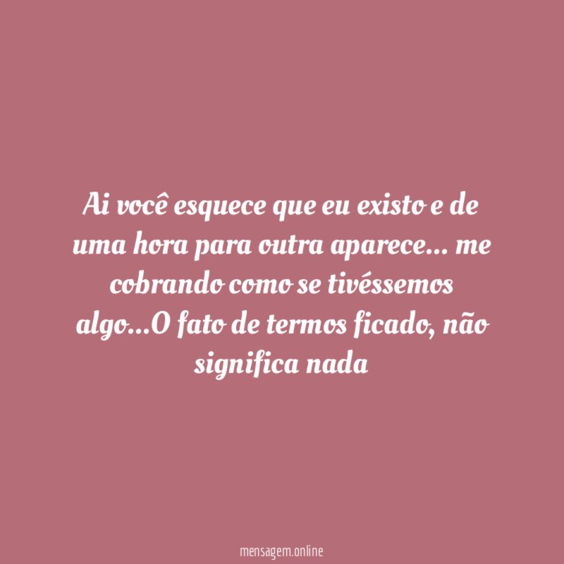Ai você esquece que eu existo e de