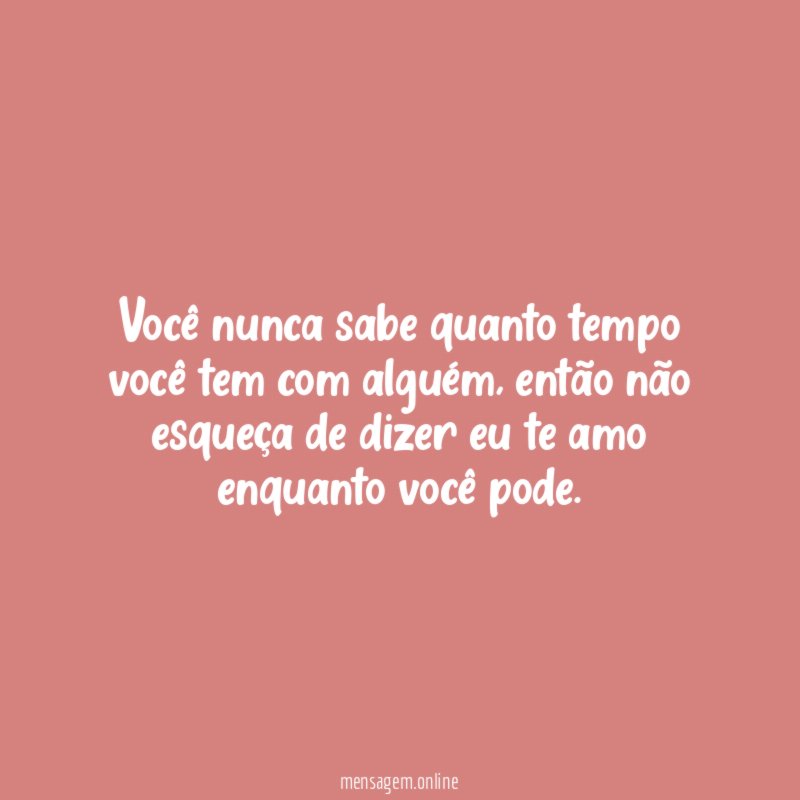 Você nunca sabe quanto tempo você tem com alguém