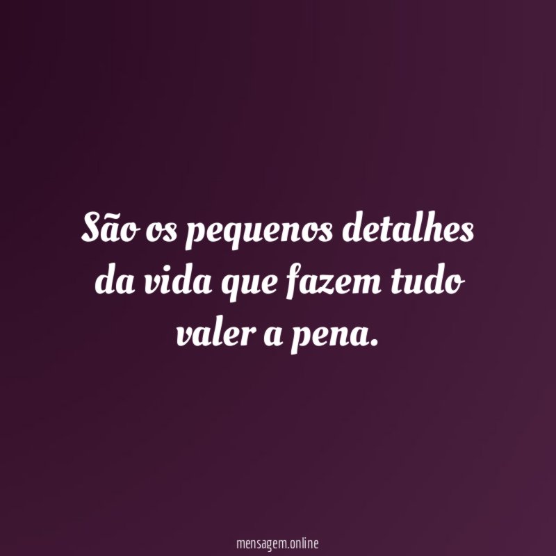 São os pequenos detalhes da vida que fazem
