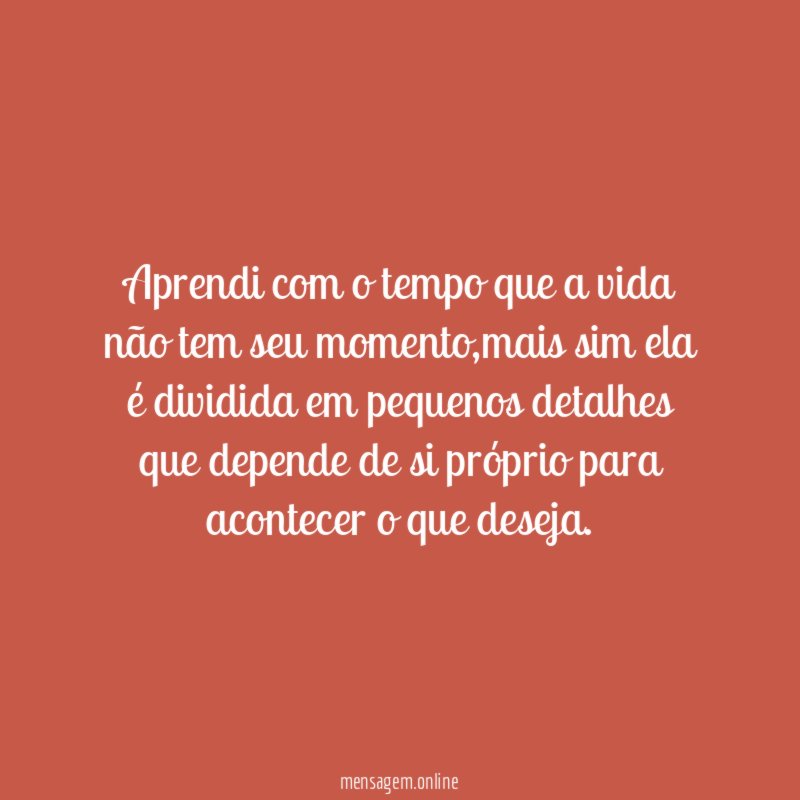 Aprendi com o tempo que a vida não tem seu momento