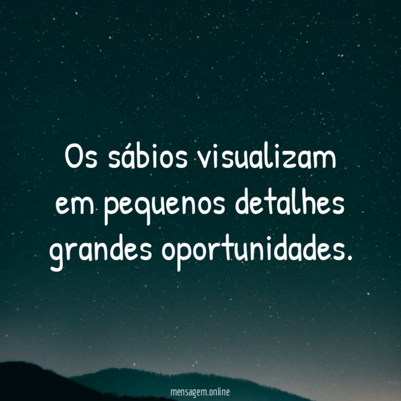 Os sábios visualizam em pequenos detalhes grandes oportunidades