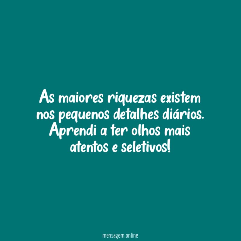 As maiores riquezas existem nos pequenos detalhes diários