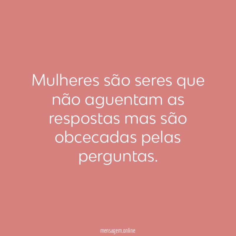 Mulheres são seres que não aguentam as respostas