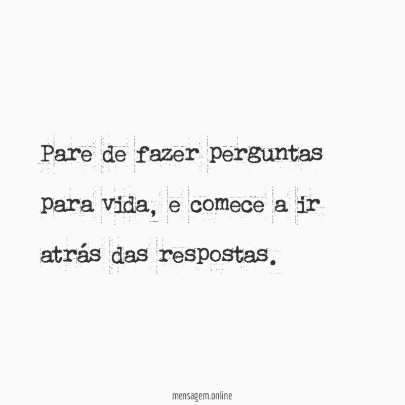 Pare de fazer perguntas para vida