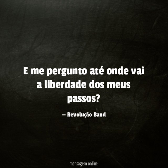 E me pergunto até onde vai a liberdade dos meus passos