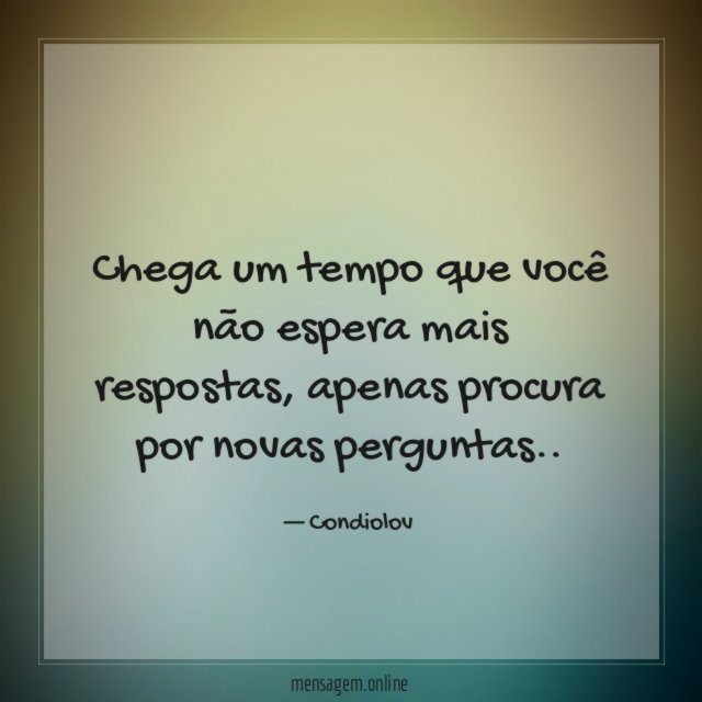 Chega um tempo que você não espera mais respostas