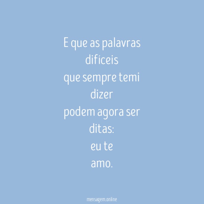e que as palavras
difíceis
que sempre temi
dizer
podem agora ser
ditas: