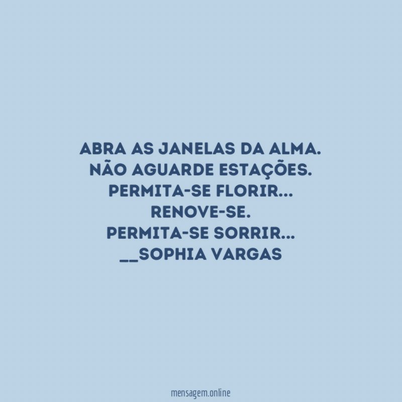Abra as janelas da alma.
Não aguarde estações.
Permita-se florir…
Renove-se.
Permita-se sorrir…