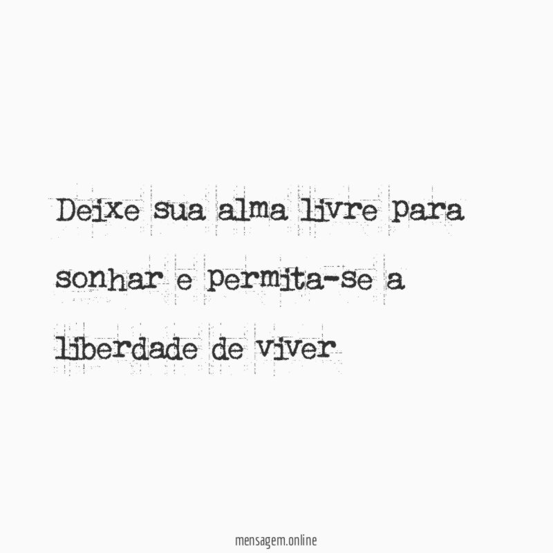 Deixe sua alma livre para sonhar e permita-se a liberdade de viver
