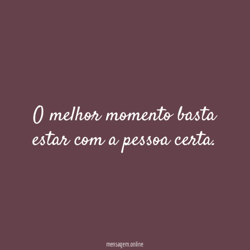 O melhor momento basta estar com a pessoa certa