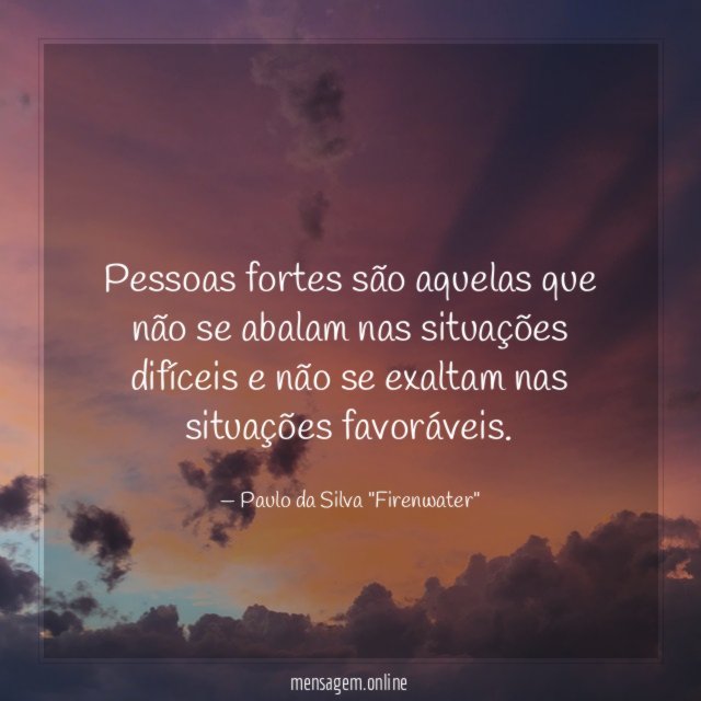 Pessoas fortes são aquelas que não se abalam