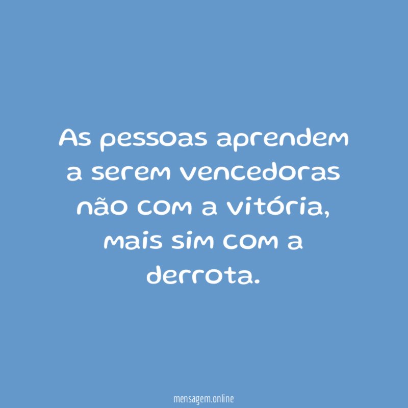 As pessoas aprendem a serem vencedoras não com a vitória