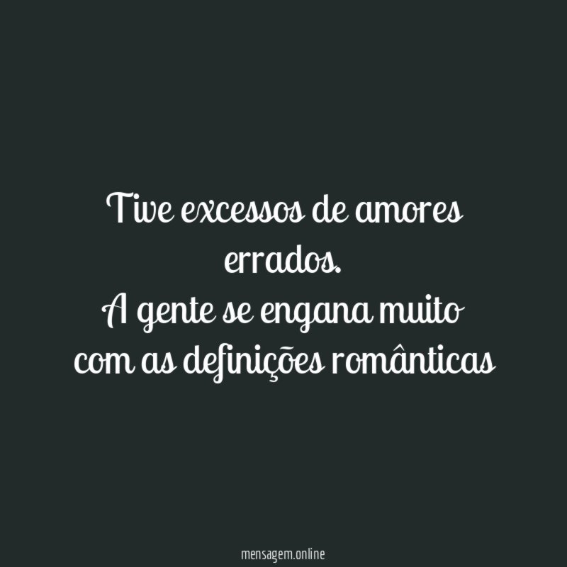 Tive excessos de amores errados