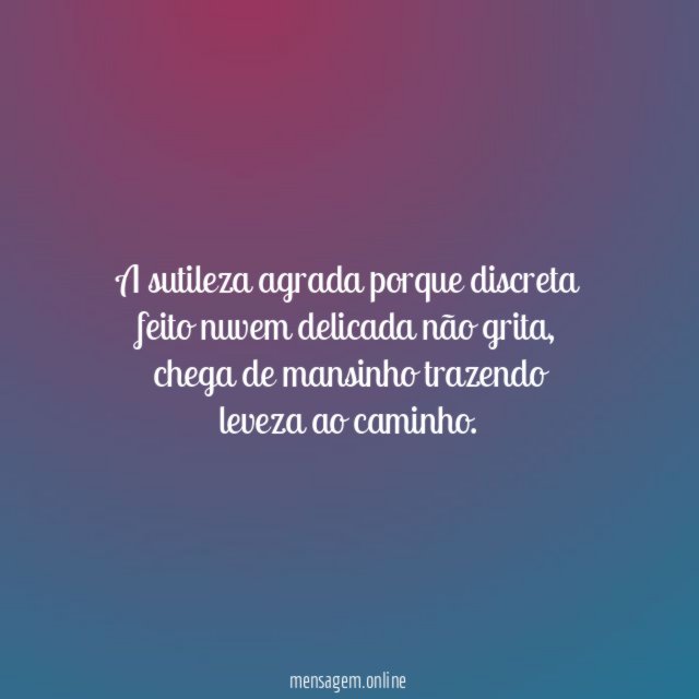 A sutileza agrada porque discreta feito nuvem delicada não grita