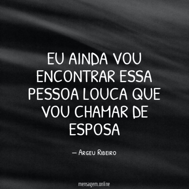 Eu ainda vou encontrar essa pessoa louca que vou chamar de esposa"