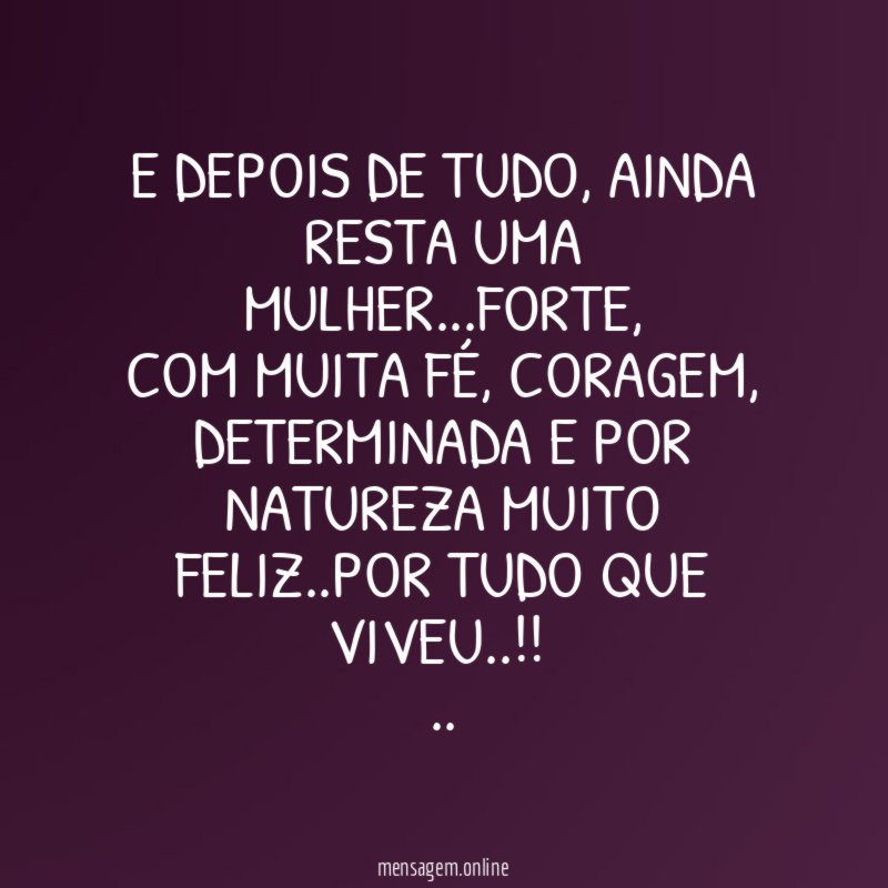 E depois de tudo, ainda resta uma mulher…forte,
com muita fé, coragem, determinada e por natureza muito feliz..por tudo que viveu..!!