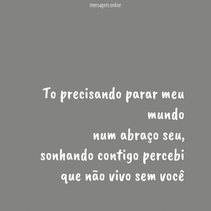 To precisando parar meu mundo num abraço seu