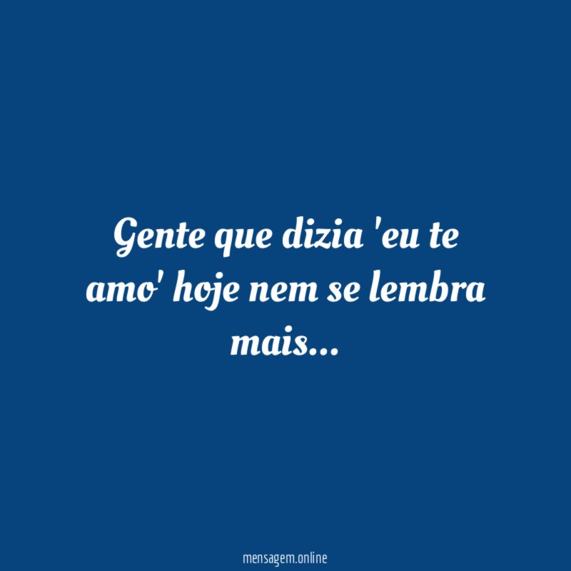 Gente que dizia 'eu te amo' hoje nem se lembra mais