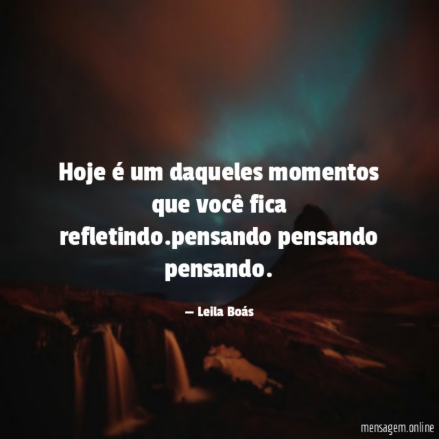 Hoje é um daqueles momentos que você fica refletindo