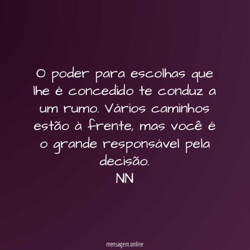 O poder para escolhas que lhe é concedido te conduz a um rumo. Vários caminhos estão à frente, mas você é o grande responsável pela decisão.