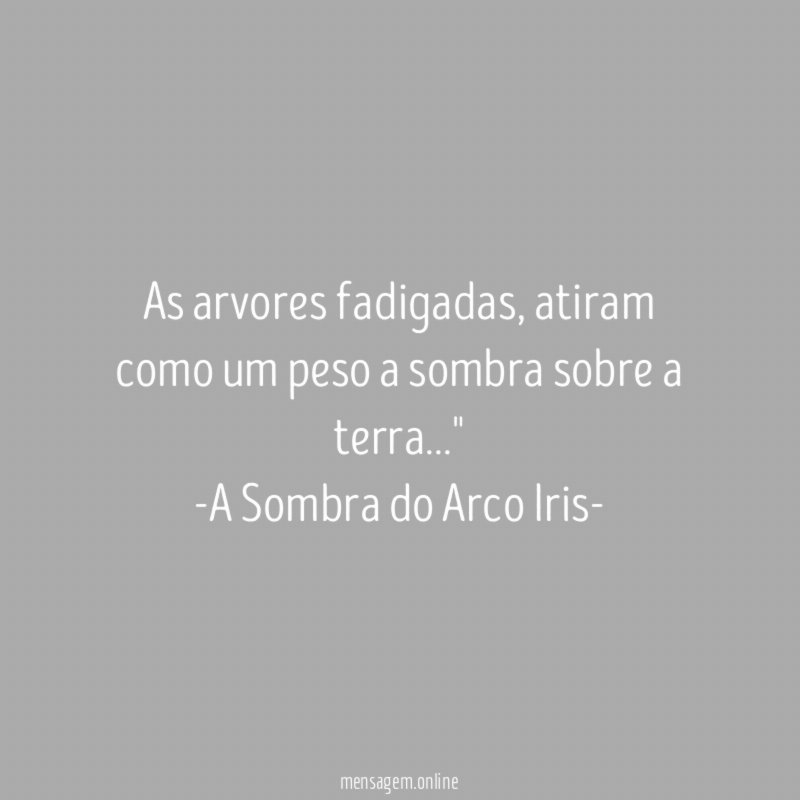 "As arvores fadigadas , atiram como um peso a sombra sobre a terra…"