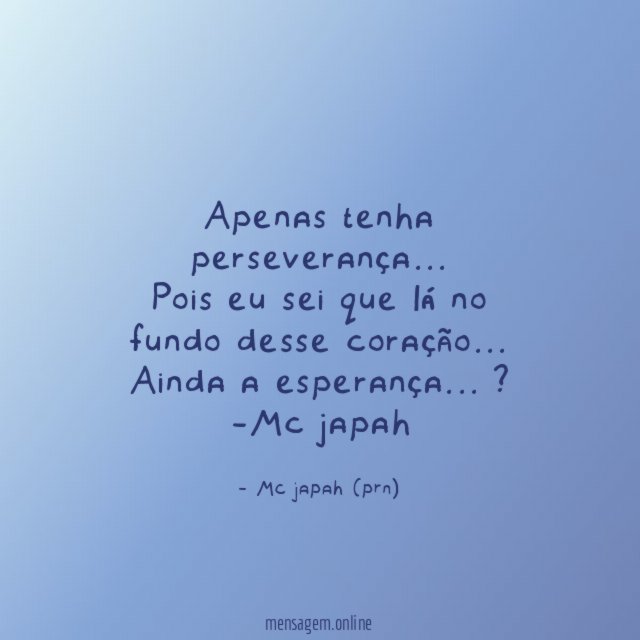 Apenas tenha perseverança…
Pois eu sei que lá no fundo desse coração…
Ainda a esperança… ?