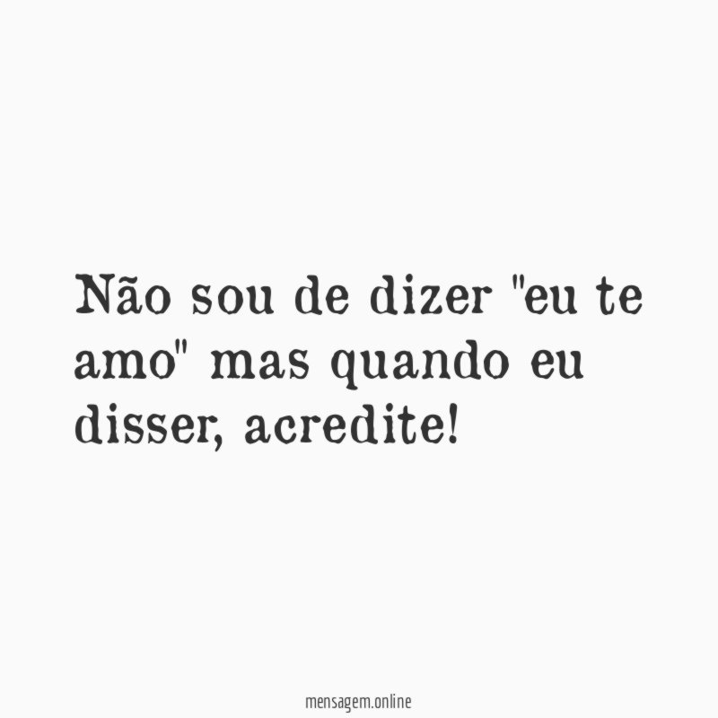 Não sou de dizer "eu te amo" mas quando eu disser