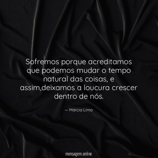 Sofremos porque acreditamos que podemos mudar o tempo natural das coisas