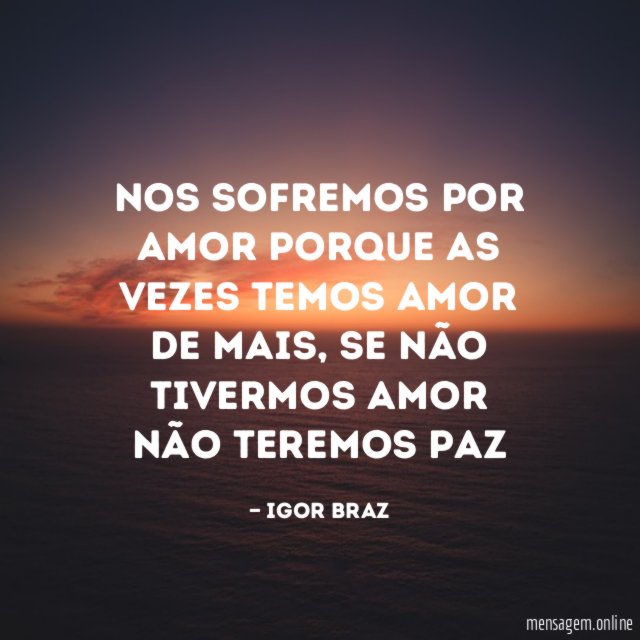 Nos sofremos por amor Porque as vezes temos amor de mais