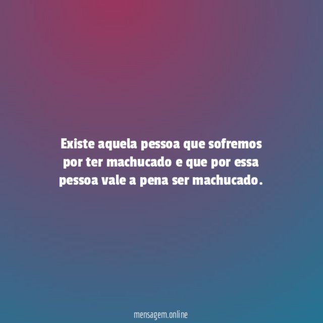 Existe aquela pessoa que sofremos por ter machucado