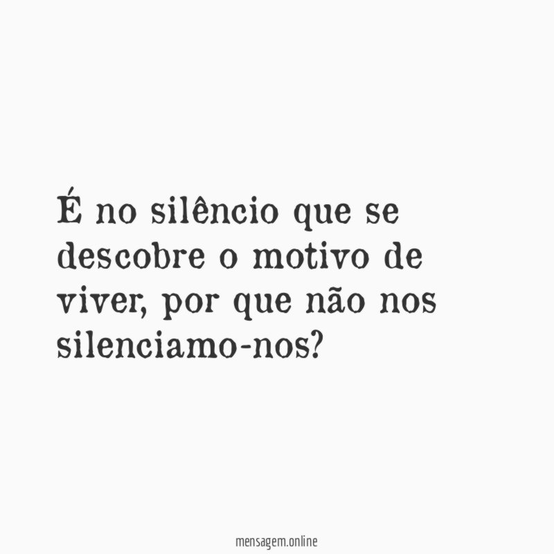É no silêncio que se descobre o motivo de viver