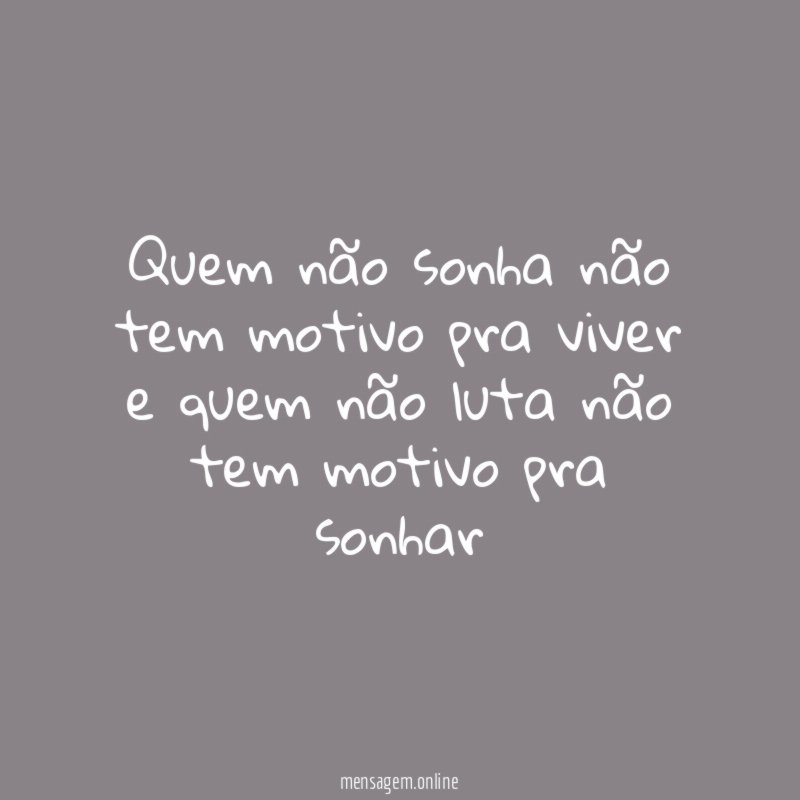 Quem não sonha não tem motivo pra viver