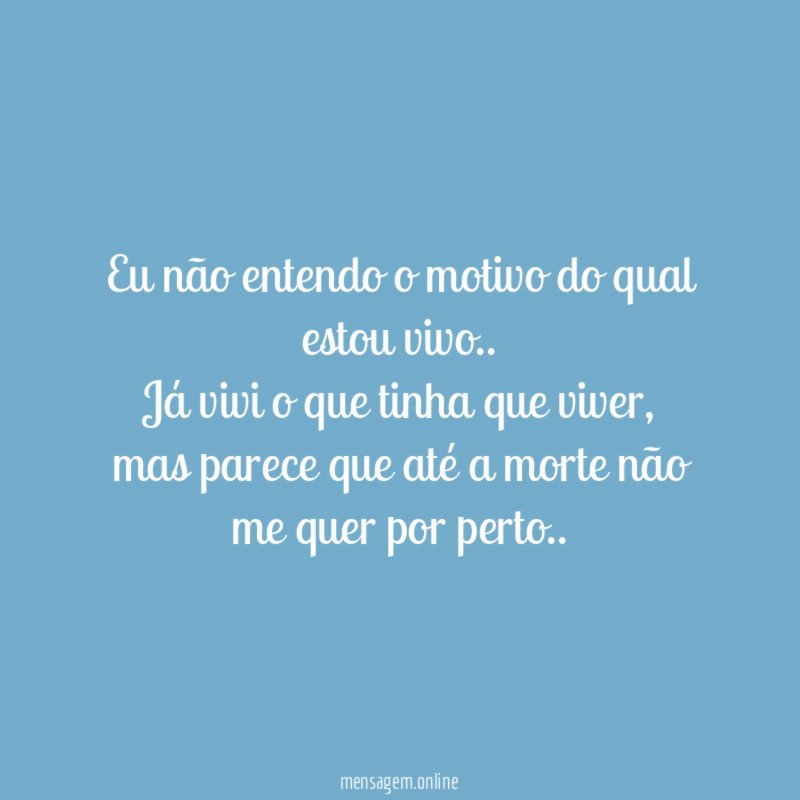 Eu não entendo o motivo do qual estou vivo