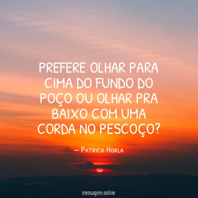 Prefere olhar para cima do fundo do poço