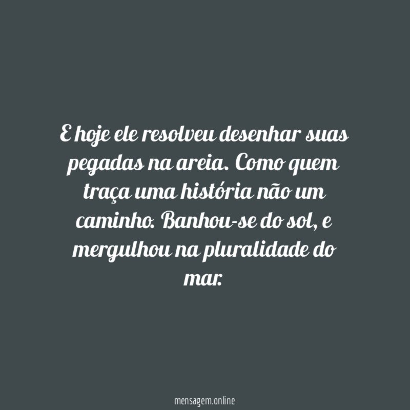 E hoje ele resolveu desenhar suas pegadas na areia