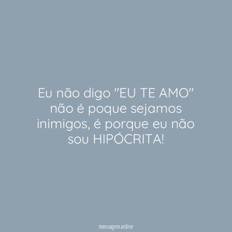 Eu não digo "EU TE AMO" não é poque sejamos inimigos