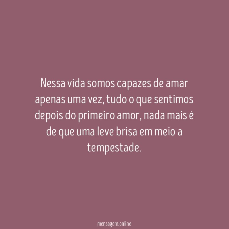 Nessa vida somos capazes de amar apenas uma vez
