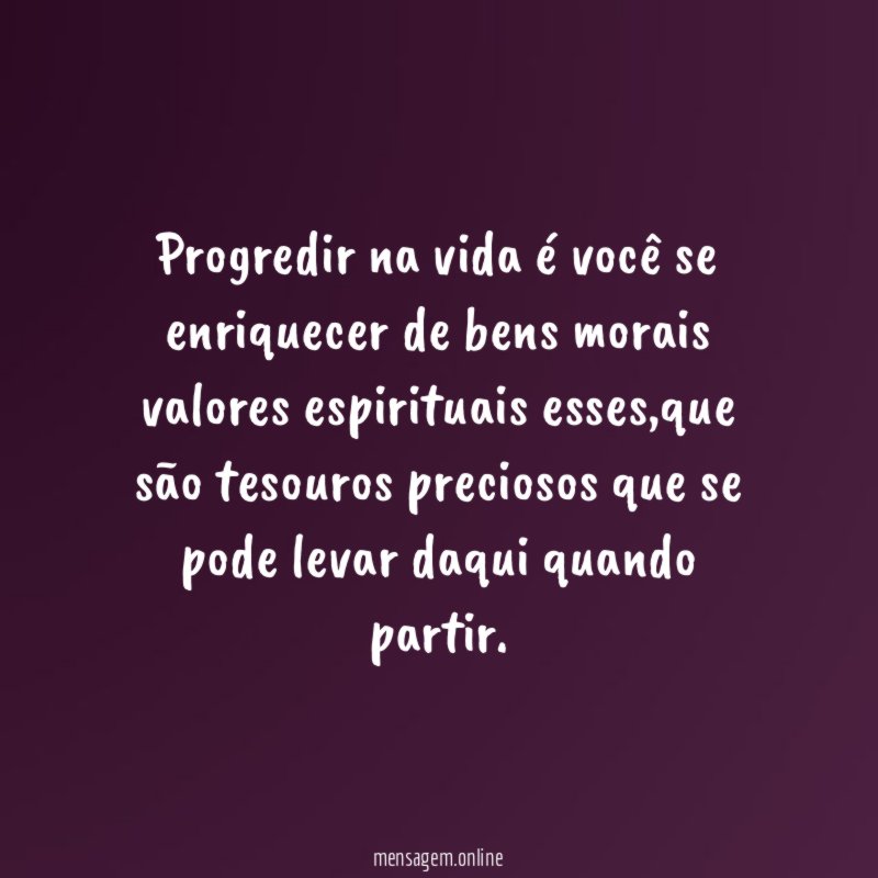 Progredir na vida é você se enriquecer de bens morais valores espirituais esses