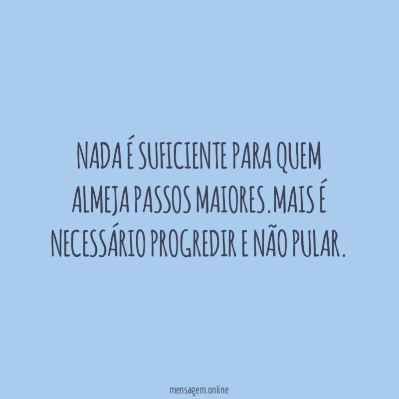 Nada é suficiente para quem almeja passos maiores