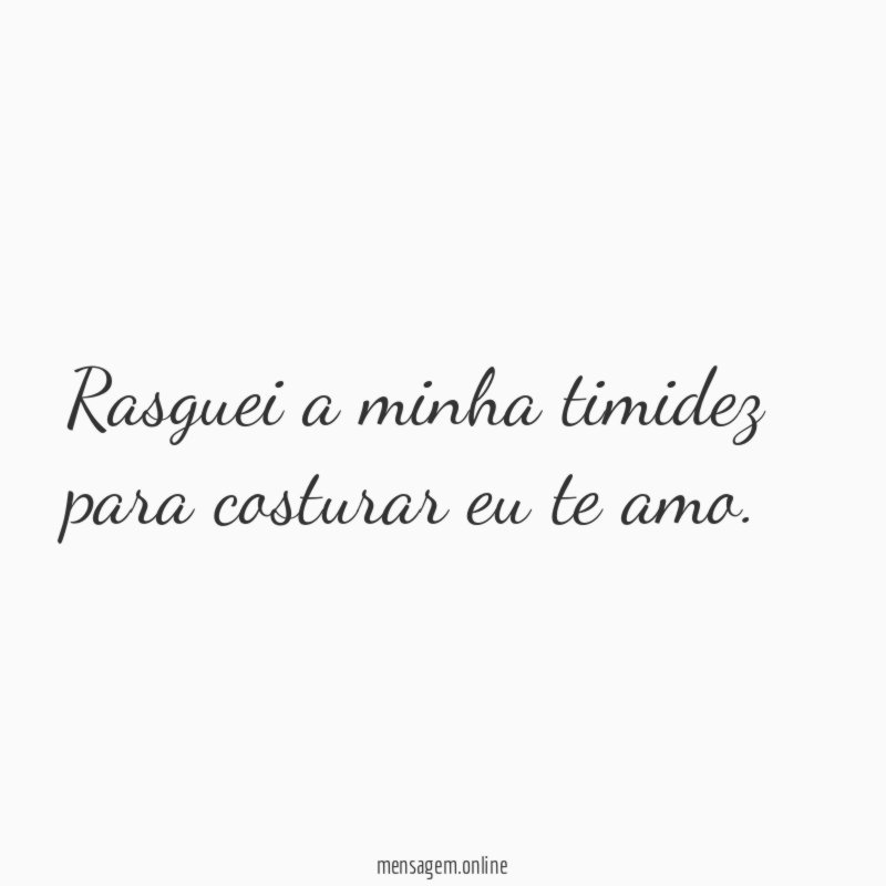 Rasguei a minha timidez para costurar eu te amo