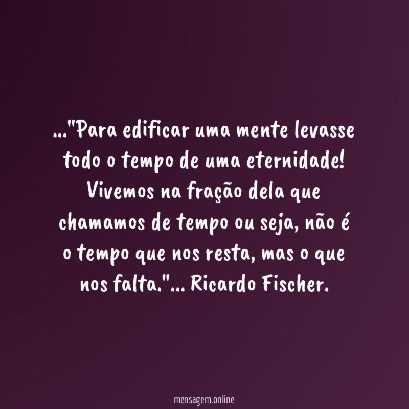 Para edificar uma mente levasse todo o tempo de uma eternidade