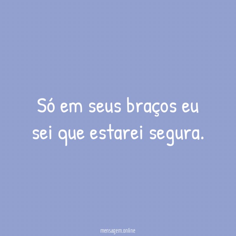 Só em seus braços eu sei que estarei segura
